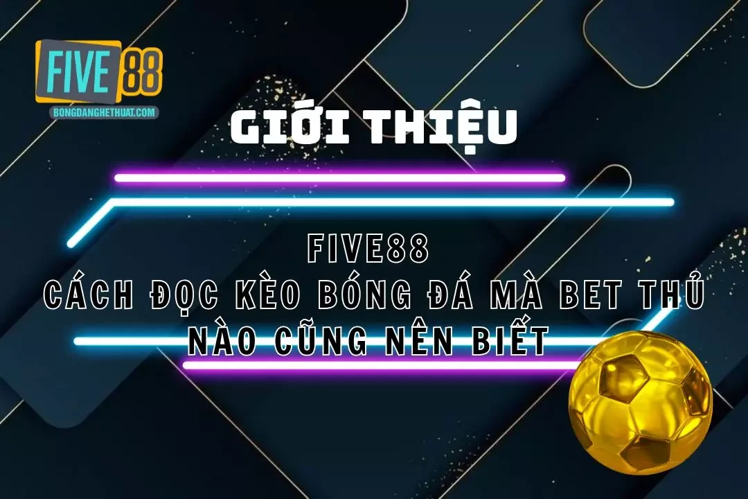 Cách Đọc Kèo Bóng Đá Five88 Mà Bet Thủ Nên Biết 