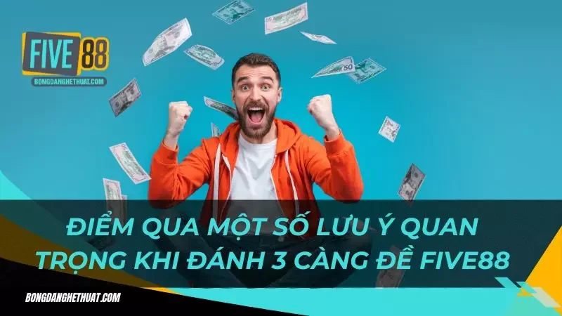 điểm qua một số lưu ý quan trọng khi đánh 3 càng đề Five88