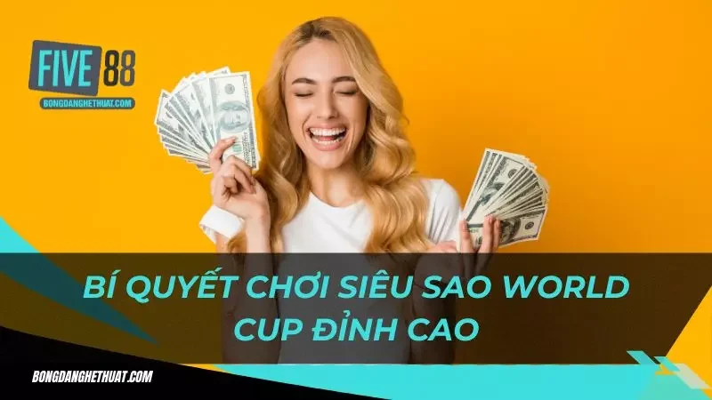 kinh nghiệm tham gia siêu sao World Cup