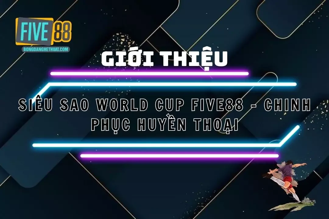 Siêu Sao World Cup Five88 - Chinh Phục Nhận Thưởng Khủng