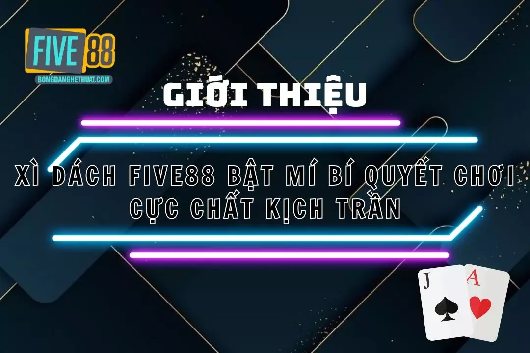 Xì Dách Five88 – Bật Mí Bí Quyết Chơi Cực Chất Kịch Trần